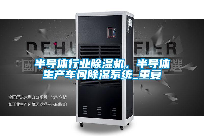 半導體行業(yè)除濕機，半導體生產車間除濕系統(tǒng)_重復