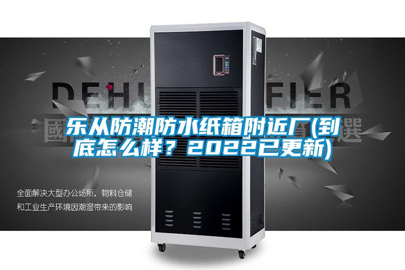 樂從防潮防水紙箱附近廠(到底怎么樣？2022已更新)