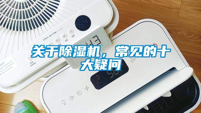 關(guān)于除濕機(jī)，常見(jiàn)的十大疑問(wèn)