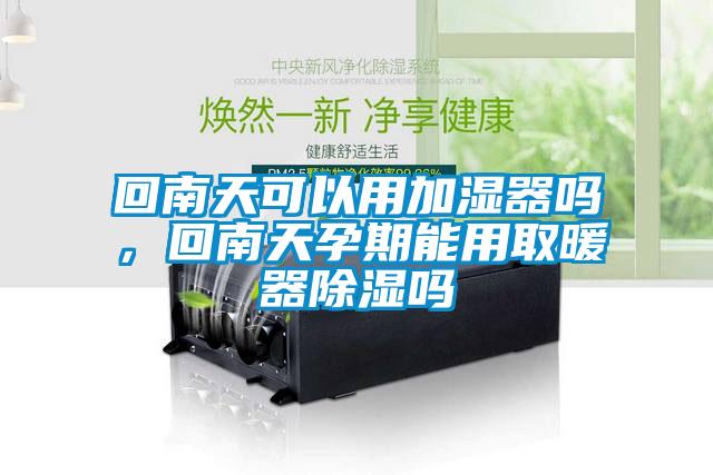 回南天可以用加濕器嗎，回南天孕期能用取暖器除濕嗎