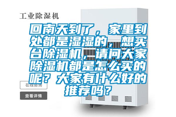 回南天到了，家里到處都是濕濕的，想買(mǎi)臺(tái)除濕機(jī)，請(qǐng)問(wèn)大家除濕機(jī)都是怎么買(mǎi)的呢？大家有什么好的推薦嗎？