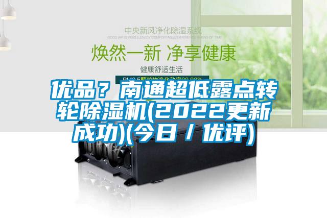 優(yōu)品？南通超低露點(diǎn)轉(zhuǎn)輪除濕機(jī)(2022更新成功)(今日／優(yōu)評(píng))