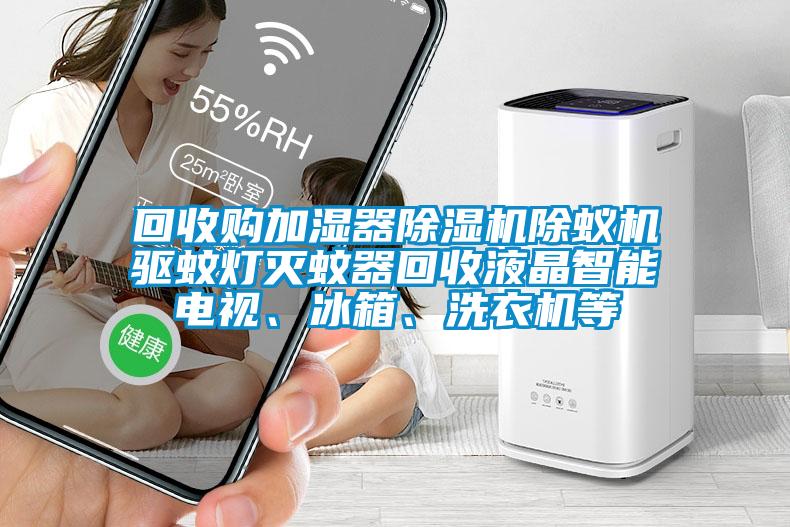 回收購加濕器除濕機(jī)除蟻機(jī)驅(qū)蚊燈滅蚊器回收液晶智能電視、冰箱、洗衣機(jī)等