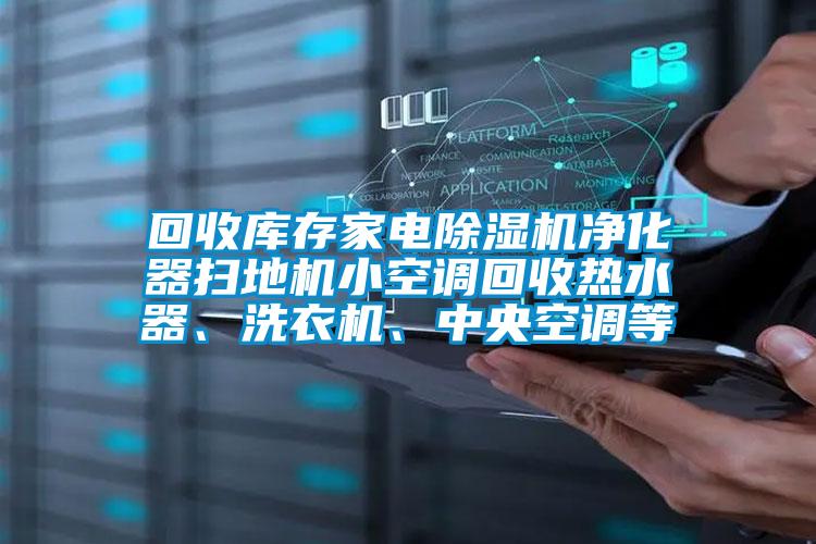 回收庫(kù)存家電除濕機(jī)凈化器掃地機(jī)小空調(diào)回收熱水器、洗衣機(jī)、中央空調(diào)等