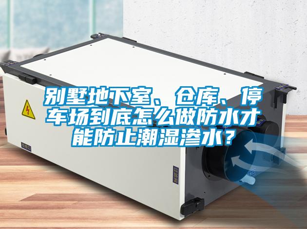 別墅地下室、倉(cāng)庫(kù)、停車場(chǎng)到底怎么做防水才能防止潮濕滲水？