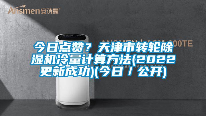 今日點贊？天津市轉(zhuǎn)輪除濕機冷量計算方法(2022更新成功)(今日／公開)