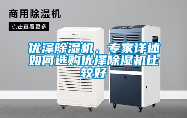 優(yōu)澤除濕機(jī)，專家詳述如何選購(gòu)優(yōu)澤除濕機(jī)比較好