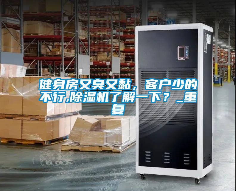 健身房又臭又黏，客戶少的不行,除濕機了解一下？_重復