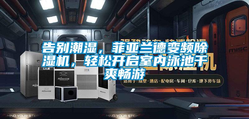 告別潮濕，菲亞蘭德變頻除濕機，輕松開啟室內(nèi)泳池干爽暢游