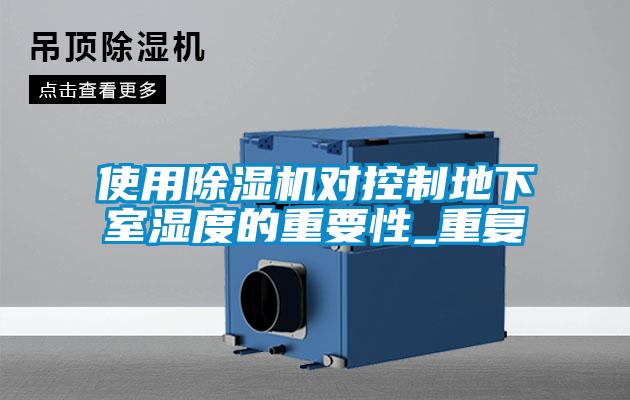 使用除濕機(jī)對控制地下室濕度的重要性_重復(fù)