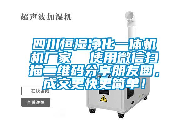 四川恒濕凈化一體機(jī)機(jī)廠家  使用微信掃描二維碼分享朋友圈，成交更快更簡單！