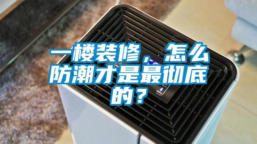 一樓裝修，怎么防潮才是最徹底的？