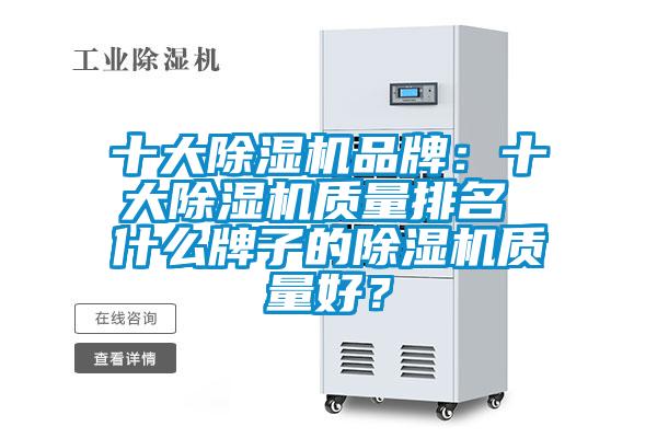 十大除濕機(jī)品牌：十大除濕機(jī)質(zhì)量排名 什么牌子的除濕機(jī)質(zhì)量好？