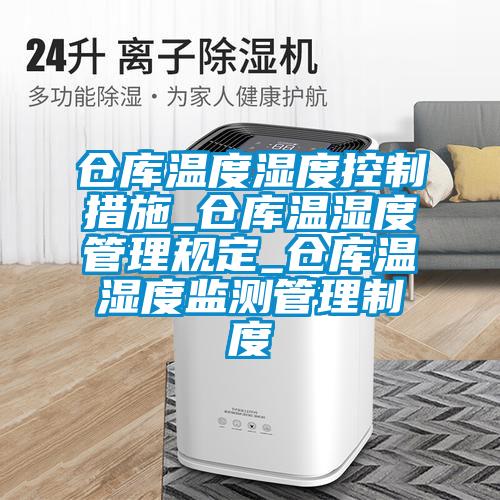 倉庫溫度濕度控制措施_倉庫溫濕度管理規(guī)定_倉庫溫濕度監(jiān)測(cè)管理制度