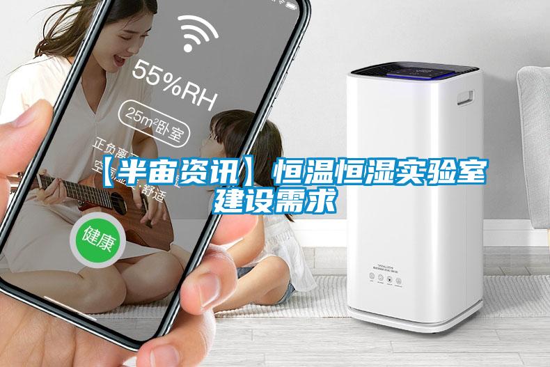 【半宙資訊】恒溫恒濕實驗室建設(shè)需求