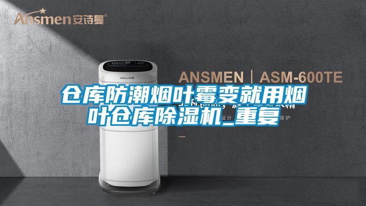 倉庫防潮煙葉霉變就用煙葉倉庫除濕機_重復(fù)