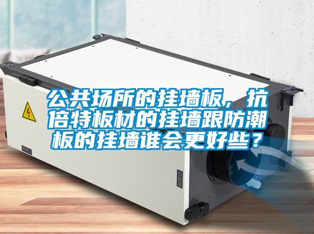 公共場所的掛墻板，抗倍特板材的掛墻跟防潮板的掛墻誰會更好些？