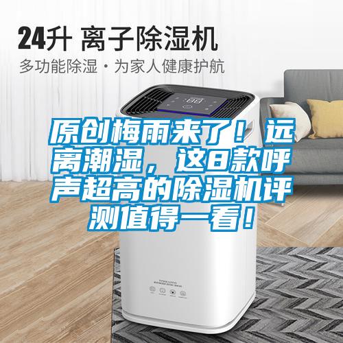 原創(chuàng)梅雨來(lái)了！遠(yuǎn)離潮濕，這8款呼聲超高的除濕機(jī)評(píng)測(cè)值得一看！