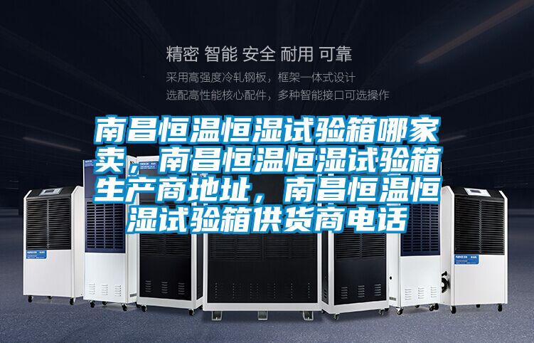 南昌恒溫恒濕試驗(yàn)箱哪家賣，南昌恒溫恒濕試驗(yàn)箱生產(chǎn)商地址，南昌恒溫恒濕試驗(yàn)箱供貨商電話