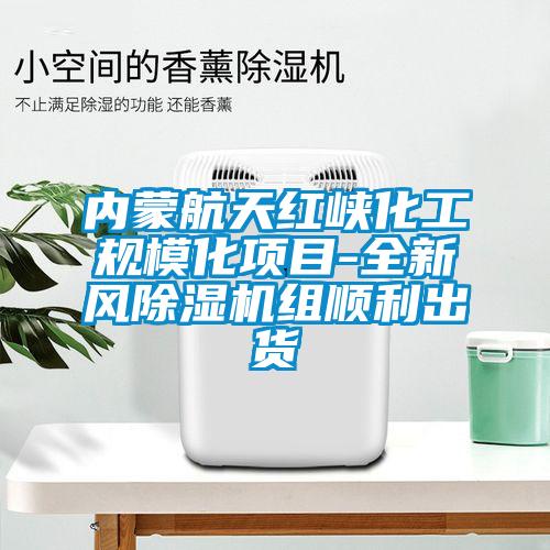 內(nèi)蒙航天紅峽化工規(guī)?；?xiàng)目-全新風(fēng)除濕機(jī)組順利出貨