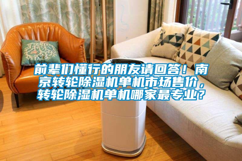前輩們懂行的朋友請回答！南京轉(zhuǎn)輪除濕機單機市場售價，轉(zhuǎn)輪除濕機單機哪家最專業(yè)？