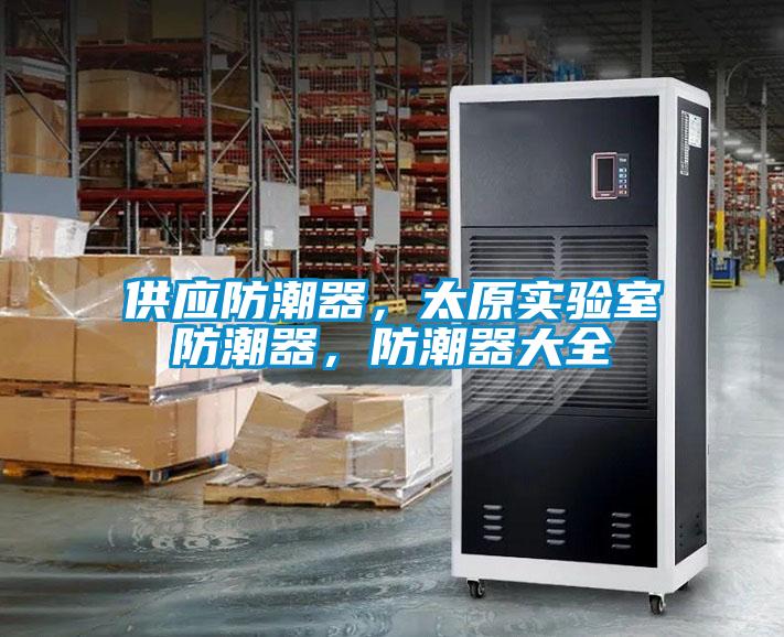 供應(yīng)防潮器，太原實(shí)驗(yàn)室防潮器，防潮器大全