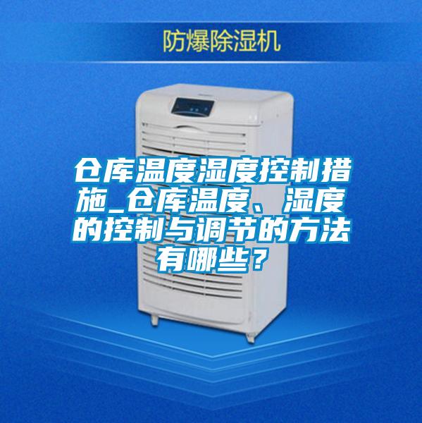 倉庫溫度濕度控制措施_倉庫溫度、濕度的控制與調(diào)節(jié)的方法有哪些？