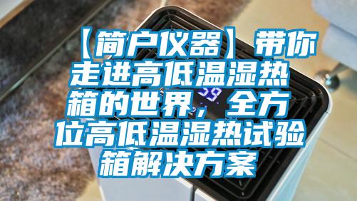 【簡(jiǎn)戶儀器】帶你走進(jìn)高低溫濕熱箱的世界，全方位高低溫濕熱試驗(yàn)箱解決方案