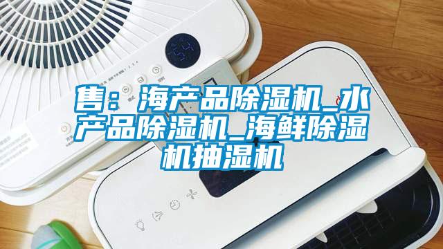 售：海產(chǎn)品除濕機_水產(chǎn)品除濕機_海鮮除濕機抽濕機