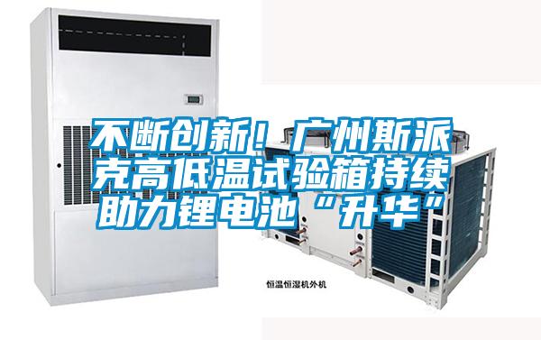 不斷創(chuàng)新！廣州斯派克高低溫試驗箱持續(xù)助力鋰電池“升華”