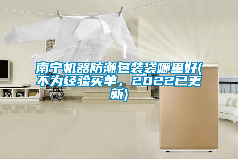 南寧機(jī)器防潮包裝袋哪里好(不為經(jīng)驗(yàn)買單，2022已更新)