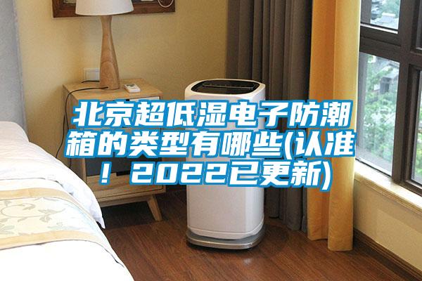 北京超低濕電子防潮箱的類(lèi)型有哪些(認(rèn)準(zhǔn)！2022已更新)