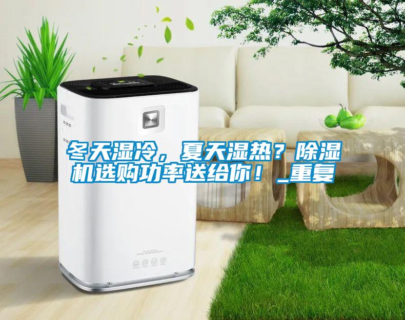 冬天濕冷，夏天濕熱？除濕機(jī)選購(gòu)功率送給你！_重復(fù)