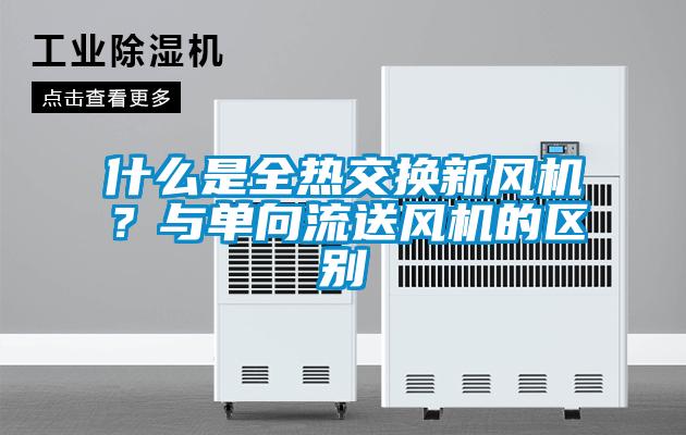 什么是全熱交換新風(fēng)機(jī)？與單向流送風(fēng)機(jī)的區(qū)別