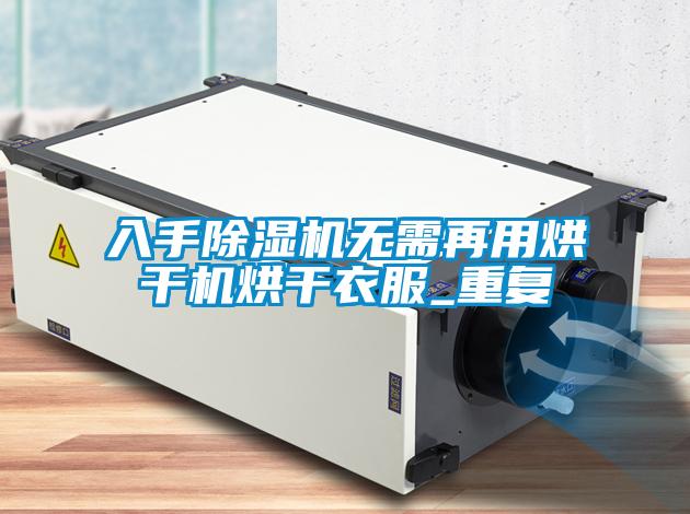 入手除濕機(jī)無(wú)需再用烘干機(jī)烘干衣服_重復(fù)