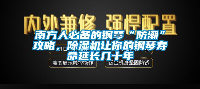 南方人必備的鋼琴“防潮”攻略，除濕機讓你的鋼琴壽命延長幾十年