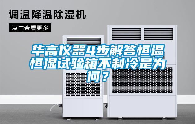華高儀器4步解答恒溫恒濕試驗(yàn)箱不制冷是為何？