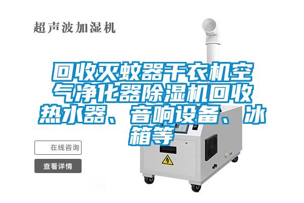 回收滅蚊器干衣機空氣凈化器除濕機回收熱水器、音響設備、冰箱等