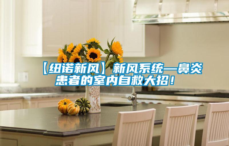 【紐諾新風】新風系統(tǒng)—鼻炎患者的室內(nèi)自救大招！