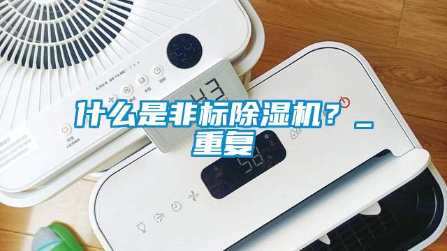 什么是非標(biāo)除濕機(jī)？_重復(fù)