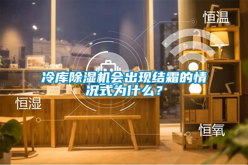 冷庫(kù)除濕機(jī)會(huì)出現(xiàn)結(jié)霜的情況式為什么？