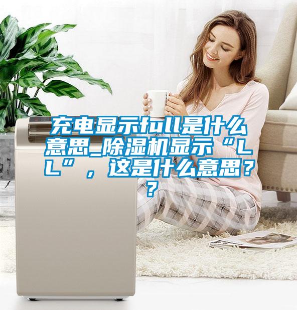 充電顯示full是什么意思_除濕機顯示“LL”，這是什么意思？？