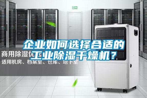 企業(yè)如何選擇合適的工業(yè)除濕干燥機？