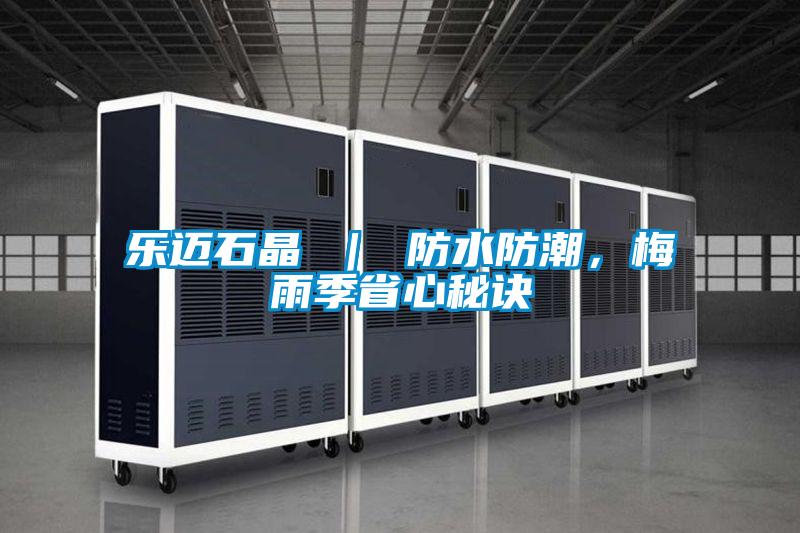 樂邁石晶 ｜ 防水防潮，梅雨季省心秘訣