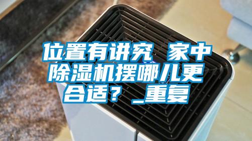 位置有講究 家中除濕機(jī)擺哪兒更合適？_重復(fù)