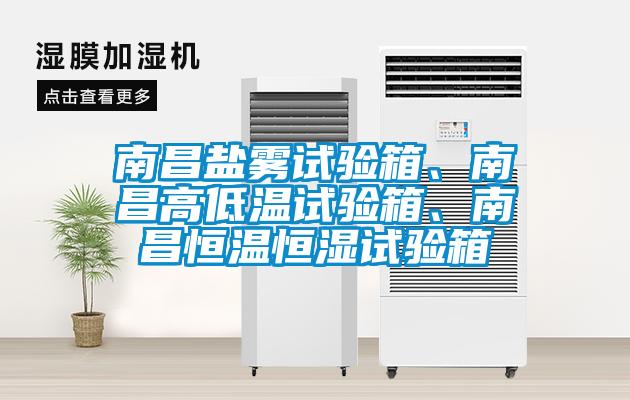 南昌鹽霧試驗箱、南昌高低溫試驗箱、南昌恒溫恒濕試驗箱