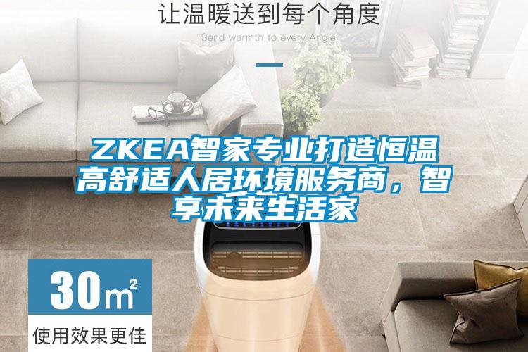 ZKEA智家專業(yè)打造恒溫高舒適人居環(huán)境服務(wù)商，智享未來生活家
