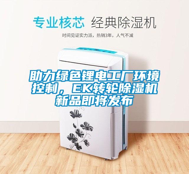 助力綠色鋰電工廠環(huán)境控制，EK轉(zhuǎn)輪除濕機新品即將發(fā)布