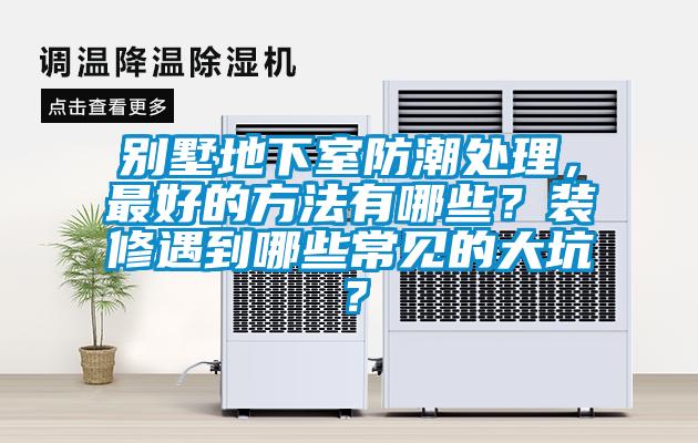 別墅地下室防潮處理，最好的方法有哪些？裝修遇到哪些常見的大坑？