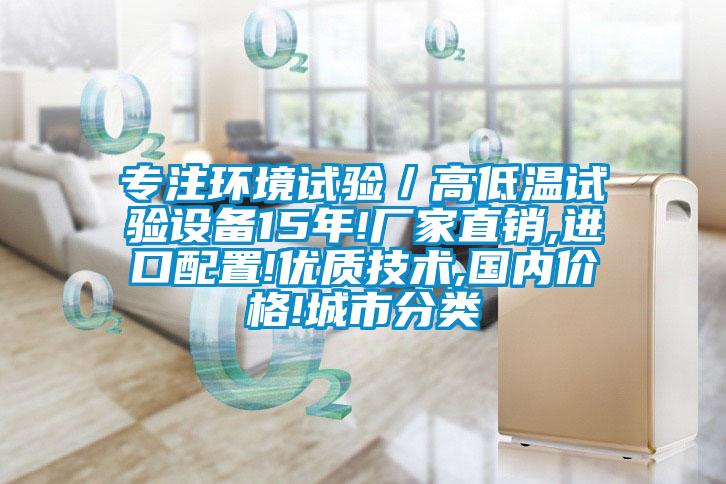 專注環(huán)境試驗／高低溫試驗設備15年!廠家直銷,進口配置!優(yōu)質(zhì)技術,國內(nèi)價格!城市分類